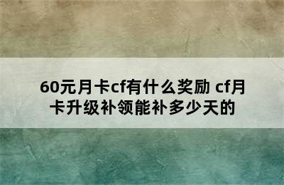 60元月卡cf有什么奖励 cf月卡升级补领能补多少天的